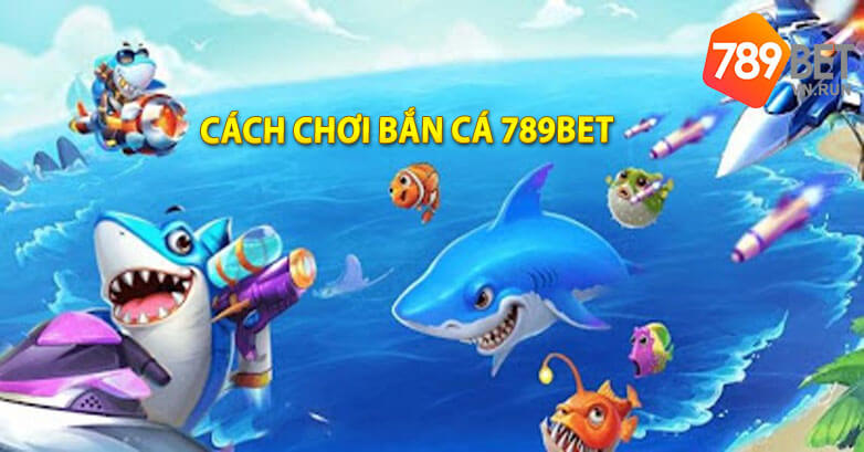 Cách chơi bắn cá 789bet